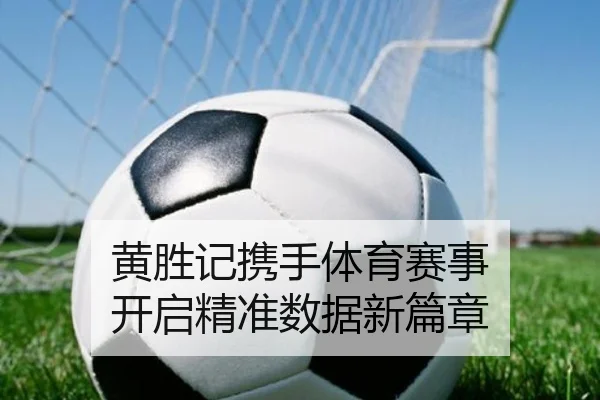 黄胜记携手体育赛事 开启精准数据新篇章