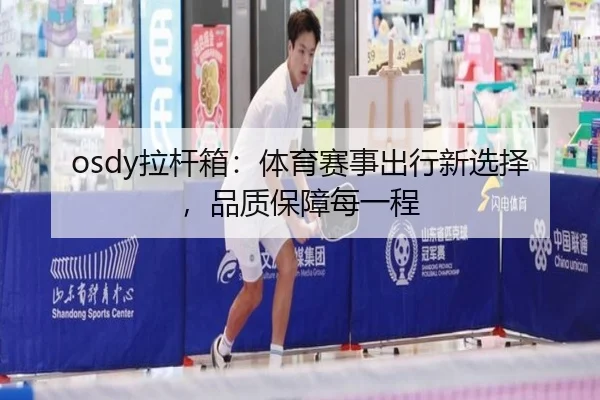osdy拉杆箱：体育赛事出行新选择，品质保障每一程