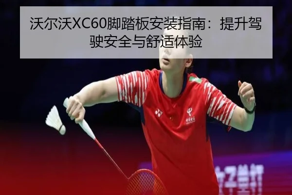 沃尔沃XC60脚踏板安装指南：提升驾驶安全与舒适体验