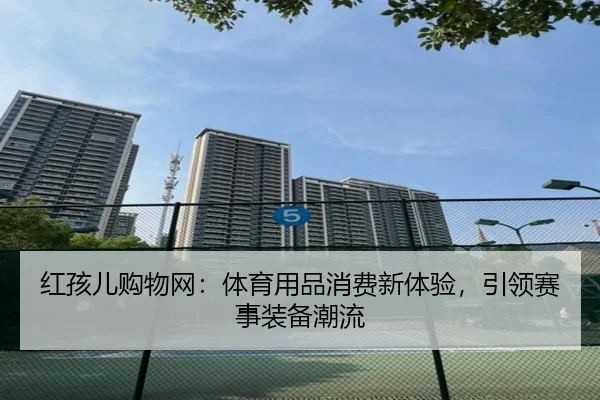 红孩儿购物网：体育用品消费新体验，引领赛事装备潮流